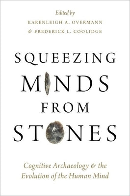 Squeezing Minds From Stones: Cognitive Archaeology and the Evolution of the Human Mind by Overmann, Karenleigh A.