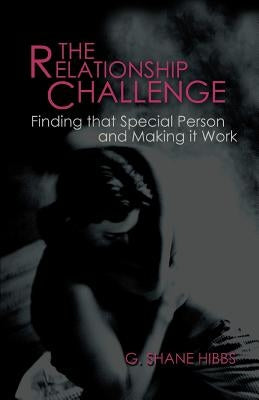 The Relationship Challenge: Finding that Special Person and Making it Work by Hibbs, G. Shane