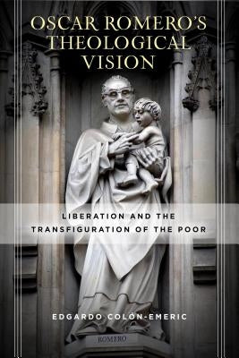 Óscar Romero's Theological Vision: Liberation and the Transfiguration of the Poor by Colón-Emeric, Edgardo