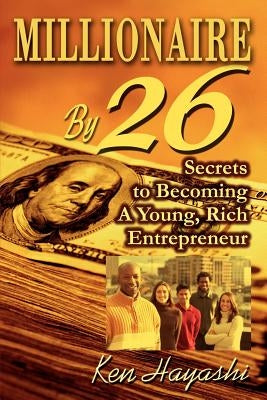 Millionaire By 26: Secrets to Becoming A Young, Rich Entrepreneur by Hayashi, Ken