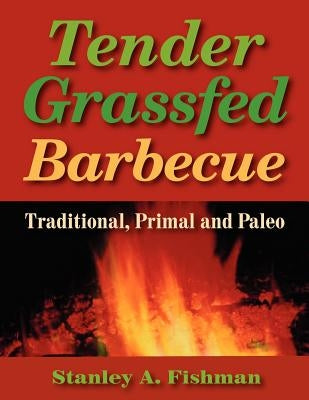 Tender Grassfed Barbecue: Traditional, Primal and Paleo by Fishman, Stanley A.