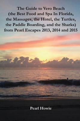 The Guide to Vero Beach (the Best Food and Spa In Florida, the Massages, the Hotel, the Turtles, the Paddle Boarding, and the Sharks) from Pearl Escap by Howie, Pearl