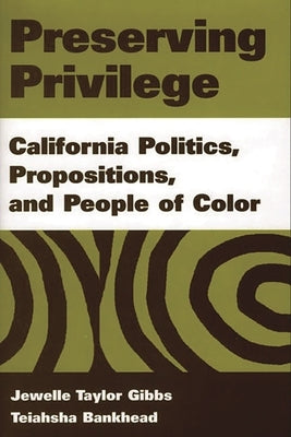 Preserving Privilege: California Politics, Propositions, and People of Color by Gibbs, Jewelle Taylor