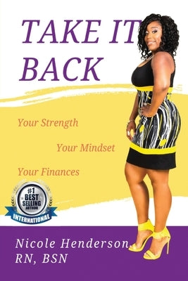 Take It Back: Your Strength - Your Mindset - Your Finances by Henderson Bsn, Nicole