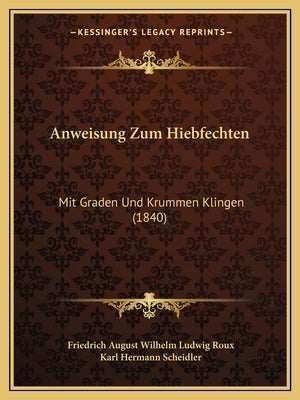 Anweisung Zum Hiebfechten: Mit Graden Und Krummen Klingen (1840) by Roux, Friedrich August Wilhelm Ludwig