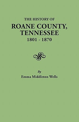History of RoAne County, Tennessee, 1801-1870 by Wells, Emma Helm Middleton