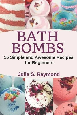 Bath Bombs: 15 Simple and Awesome Recipes for Beginners by Raymond, Julie S.