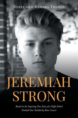 Jeremiah Strong: Based on the Inspiring True Story of a High School Football Star Tackled by Bone Cancer by Rusty and Kendra Thomas