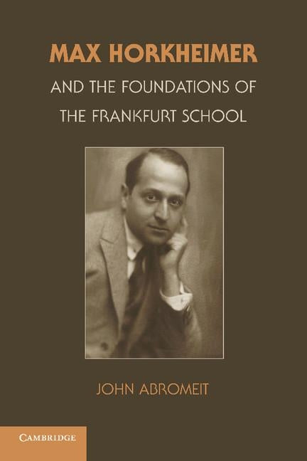 Max Horkheimer and the Foundations of the Frankfurt School by Abromeit, John