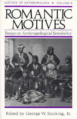 Romantic Motives: Essays on Anthropological Sensibility by Stocking, George W.