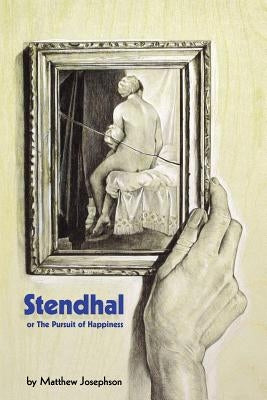 Stendhal or the Pursuit of Happiness by Josephson, Matthew