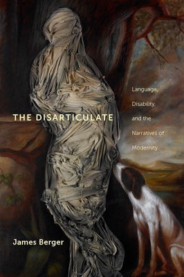 The Disarticulate: Language, Disability, and the Narratives of Modernity by Berger, James