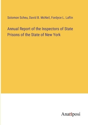 Annual Report of the Inspectors of State Prisons of the State of New York by Scheu, Solomon