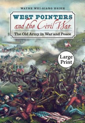 West Pointers and the Civil War: The Old Army in War and Peace, Large Print Ed by Hsieh, Wayne Wei-Siang