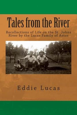 Tales from the River: Recollections of Life on the St. Johns River by the Lucas Family of Astor by Lucas, Eddie