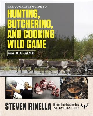 The Complete Guide to Hunting, Butchering, and Cooking Wild Game, Volume 1: Big Game by Rinella, Steven