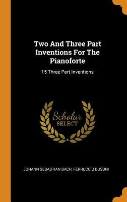 Two And Three Part Inventions For The Pianoforte: 15 Three Part Inventions by Bach, Johann Sebastian