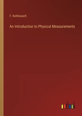An Introduction to Physical Measurements by Kohlrausch, F.