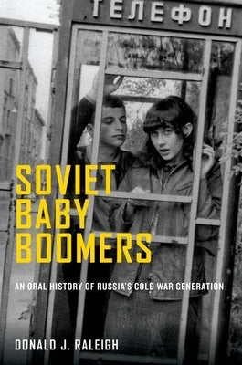 Soviet Baby Boomers: An Oral History of Russia's Cold War Generation by Raleigh, Donald J.