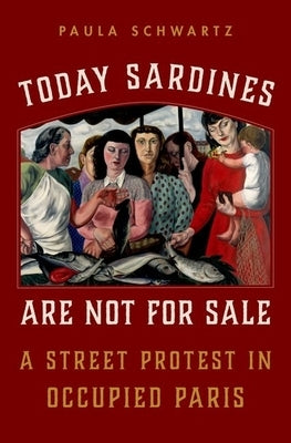 Today Sardines Are Not for Sale: A Street Protest in Occupied Paris by Schwartz, Paula