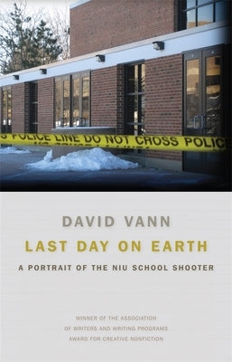 Last Day on Earth: A Portrait of the NIU School Shooter by Vann, David