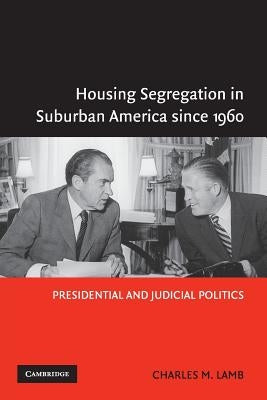 Housing Segregation in Suburban America Since 1960: Presidential and Judicial Politics by Lamb, Charles M.