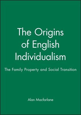 The Origins of English Individualism: The Family, Property and Social Transition by MacFarlane, Alan