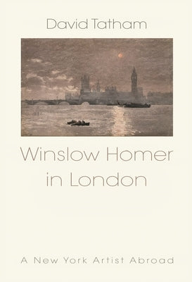 Winslow Homer in London: A New York Artist Abroad by Tatham, David