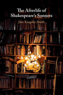 The Afterlife of Shakespeare's Sonnets by Kingsley-Smith, Jane