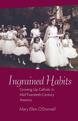 Ingrained Habits: Growing Up Catholic in Mid-Twentieth-Century America by O'Donnell, Mary Ellen