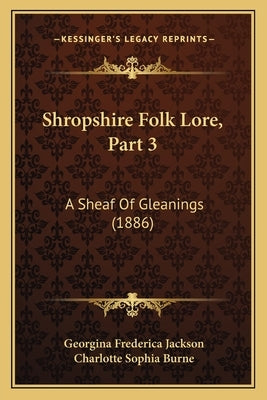 Shropshire Folk Lore, Part 3: A Sheaf Of Gleanings (1886) by Jackson, Georgina Frederica