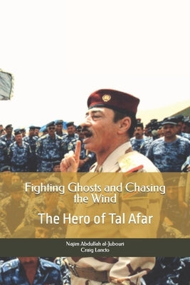 Fighting Ghosts and Chasing the Wind: The Hero of Tal Afar by Al-Jubouri, Najim