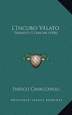 L'Incubo Velato: Poemetti E Liriche (1906) by Cavacchioli, Enrico