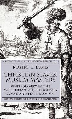 Christian Slaves, Muslim Masters: White Slavery in the Mediterranean, the Barbary Coast, and Italy, 1500-1800 by Davis, R.