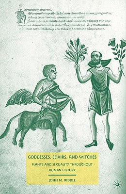 Goddesses, Elixirs, and Witches: Plants and Sexuality Throughout Human History by Riddle, J.