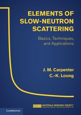 Elements of Slow-Neutron Scattering: Basics, Techniques, and Applications by Carpenter, J. M.