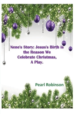 Nene's Story! Jesus's Birth is the Reason We Celebrate Christmas, "A Play." by Robinson, Pearl