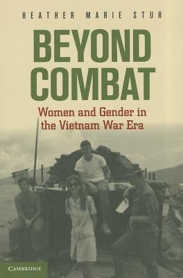 Beyond Combat: Women and Gender in the Vietnam War Era by Stur, Heather Marie