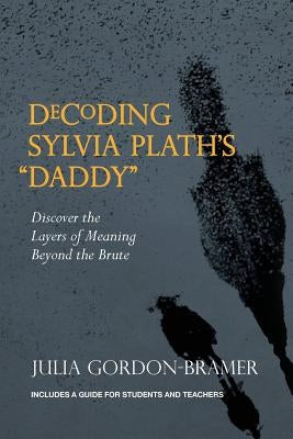 Decoding Sylvia Plath's Daddy: Discover the Layers of Meaning Beyond the Brute by Gordon-Bramer, Julia