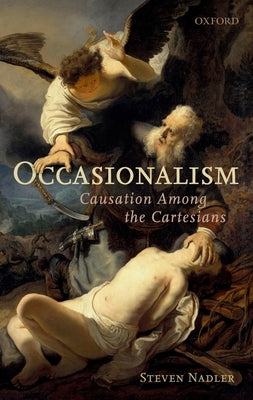 Occasionalism: Causation Among the Cartesians by Nadler, Steven