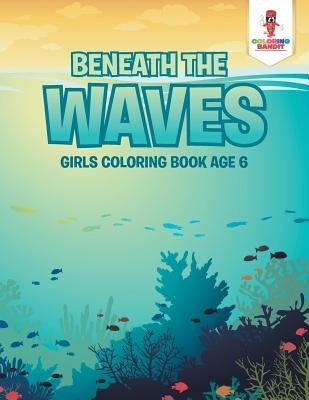 Beneath the Waves: Girls Coloring Book Age 6 by Coloring Bandit