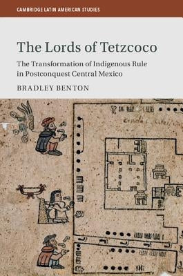 The Lords of Tetzcoco: The Transformation of Indigenous Rule in Postconquest Central Mexico by Benton, Bradley