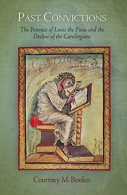 Past Convictions: The Penance of Louis the Pious and the Decline of the Carolingians by Booker, Courtney M.