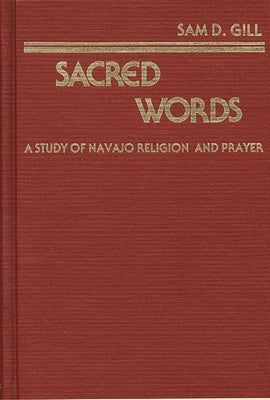 Sacred Words: A Study of Navajo Religion and Prayer by Gill, Sam D.