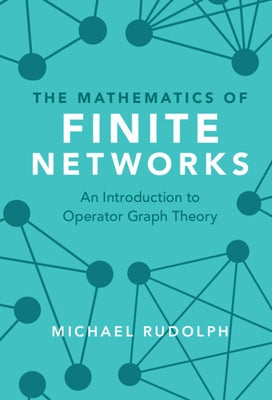 The Mathematics of Finite Networks: An Introduction to Operator Graph Theory by Rudolph, Michael