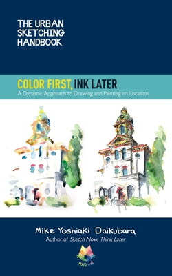 The Urban Sketching Handbook Color First, Ink Later: A Dynamic Approach to Drawing and Painting on Locationvolume 15 by Daikubara, Mike Yoshiaki