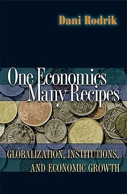 One Economics, Many Recipes: Globalization, Institutions, and Economic Growth by Rodrik, Dani