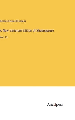 A New Variorum Edition of Shakespeare: Vol. 13 by Furness, Horace Howard