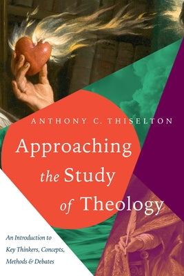 Approaching the Study of Theology: An Introduction to Key Thinkers, Concepts, Methods & Debates by Thiselton, Anthony C.