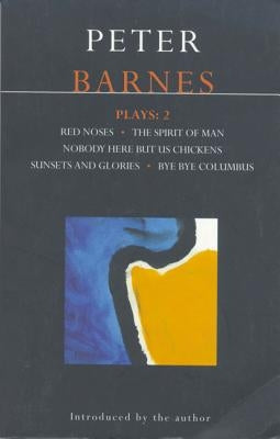 Barnes Plays: 2: Red Noses, the Spirit of Man, Nobody Here But Us Chickens, Sunsets and Glories, Bye Bye Columbus by Barnes, Peter